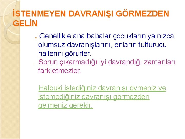 İSTENMEYEN DAVRANIŞI GÖRMEZDEN GELİN. Genellikle ana babalar çocukların yalnızca olumsuz davranışlarını, onların tutturucu hallerini