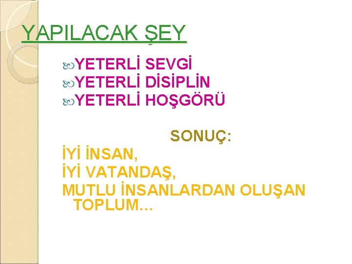 YAPILACAK ŞEY YETERLİ SEVGİ DİSİPLİN HOŞGÖRÜ SONUÇ: İYİ İNSAN, İYİ VATANDAŞ, MUTLU İNSANLARDAN OLUŞAN