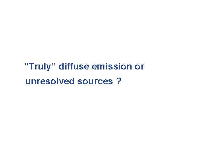 “Truly” diffuse emission or unresolved sources ? 
