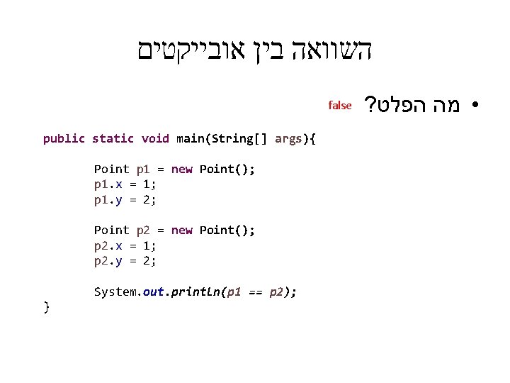  השוואה בין אובייקטים false public static void main(String[] args){ Point p 1 =