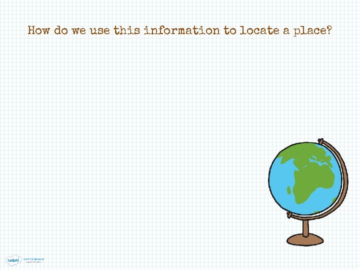 How do we use this information to locate a place? 