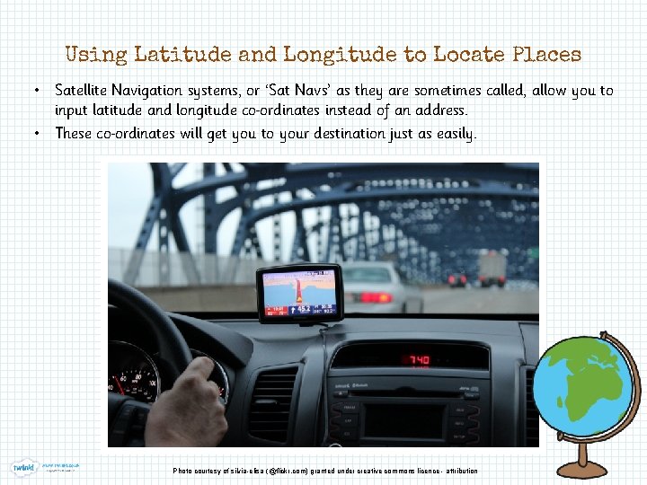 Using Latitude and Longitude to Locate Places • Satellite Navigation systems, or ‘Sat Navs’