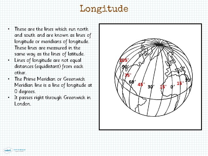 Longitude • These are the lines which run north and south and are known