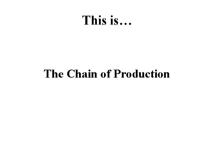 This is… The Chain of Production 