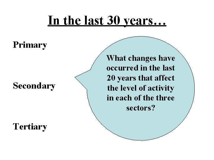 In the last 30 years… Primary Secondary Tertiary What changes have occurred in the