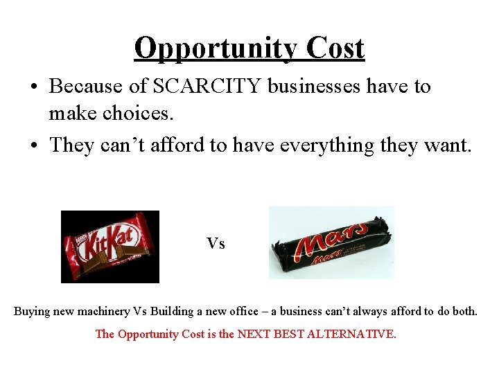 Opportunity Cost • Because of SCARCITY businesses have to make choices. • They can’t