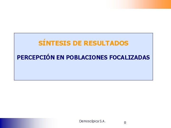 SÍNTESIS DE RESULTADOS PERCEPCIÓN EN POBLACIONES FOCALIZADAS Demoscópica S. A. 8 