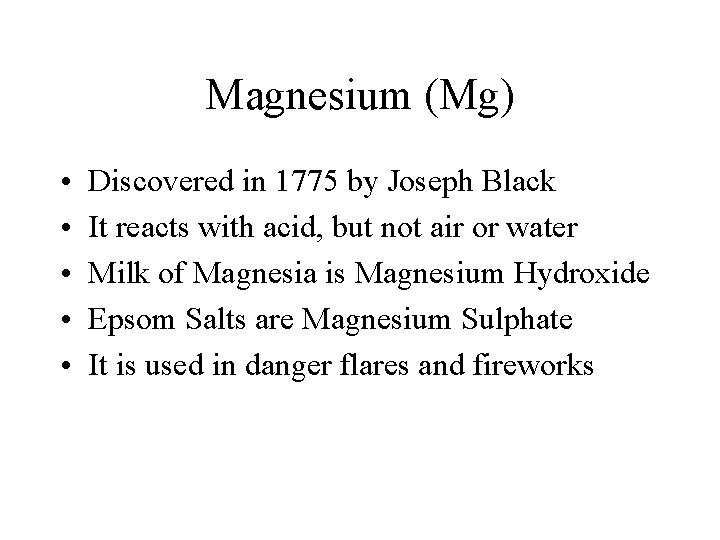 Magnesium (Mg) • • • Discovered in 1775 by Joseph Black It reacts with