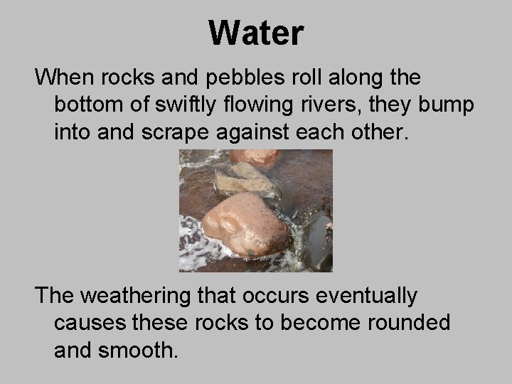 Water When rocks and pebbles roll along the bottom of swiftly flowing rivers, they