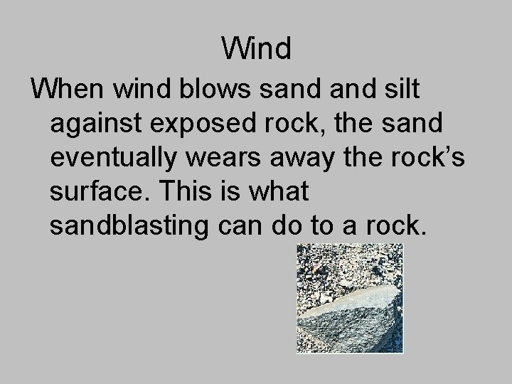 Wind When wind blows sand silt against exposed rock, the sand eventually wears away