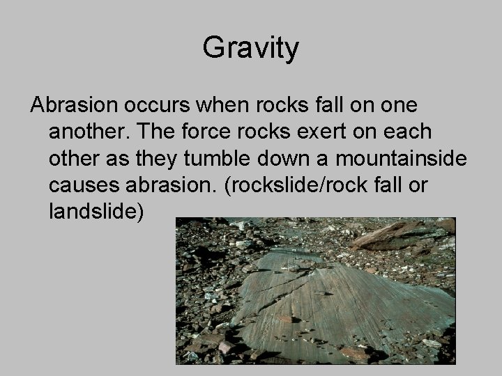 Gravity Abrasion occurs when rocks fall on one another. The force rocks exert on