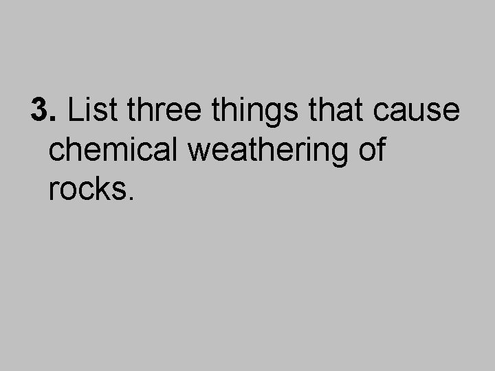 3. List three things that cause chemical weathering of rocks. 