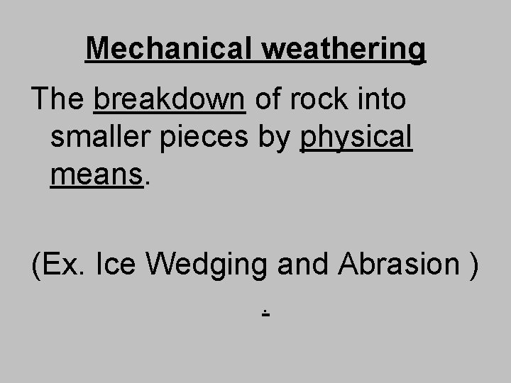 Mechanical weathering The breakdown of rock into smaller pieces by physical means. (Ex. Ice