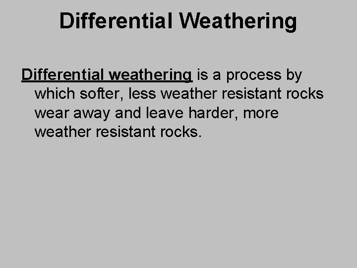 Differential Weathering Differential weathering is a process by which softer, less weather resistant rocks