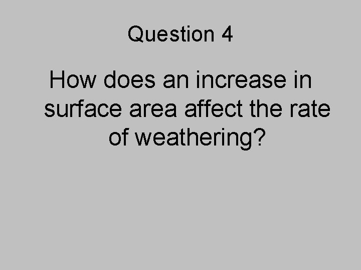 Question 4 How does an increase in surface area affect the rate of weathering?