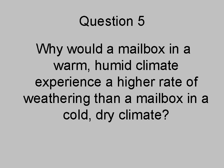 Question 5 Why would a mailbox in a warm, humid climate experience a higher