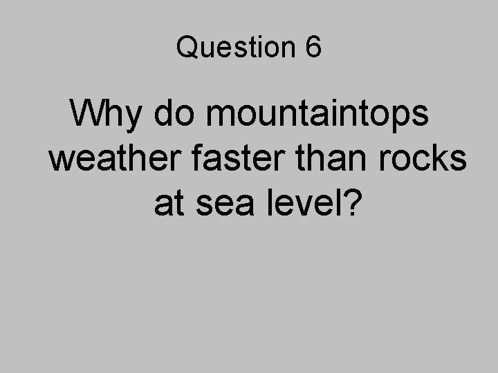 Question 6 Why do mountaintops weather faster than rocks at sea level? 