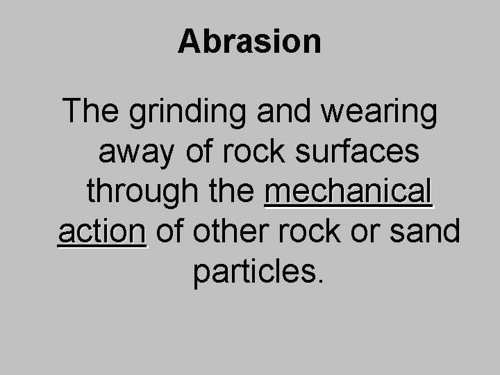 Abrasion The grinding and wearing away of rock surfaces through the mechanical action of