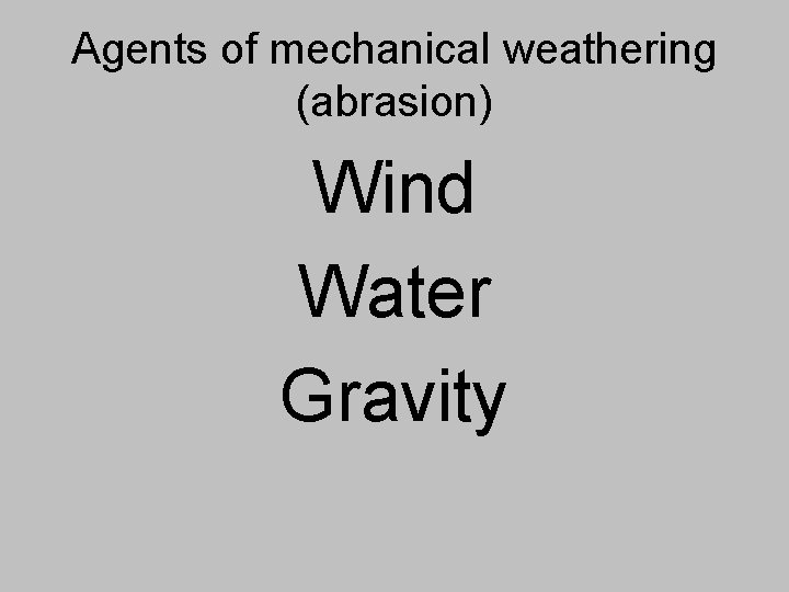 Agents of mechanical weathering (abrasion) Wind Water Gravity 