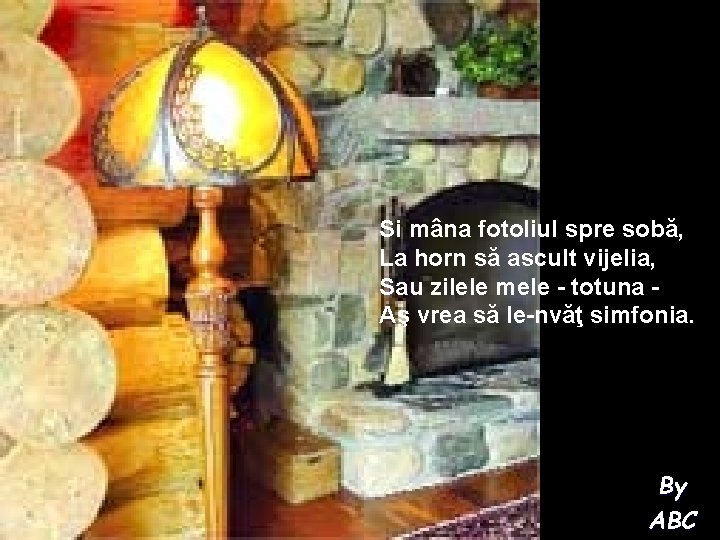 Si mâna fotoliul spre sobă, La horn să ascult vijelia, Sau zilele mele -