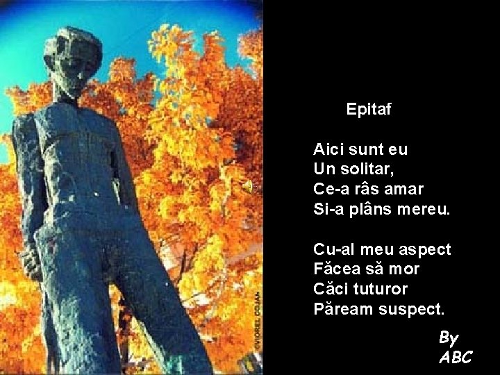 Epitaf Aici sunt eu Un solitar, Ce-a râs amar Si-a plâns mereu. Cu-al meu