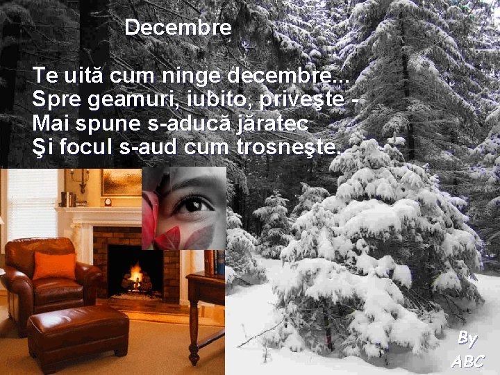 Decembre Te uită cum ninge decembre. . . Spre geamuri, iubito, priveşte Mai spune