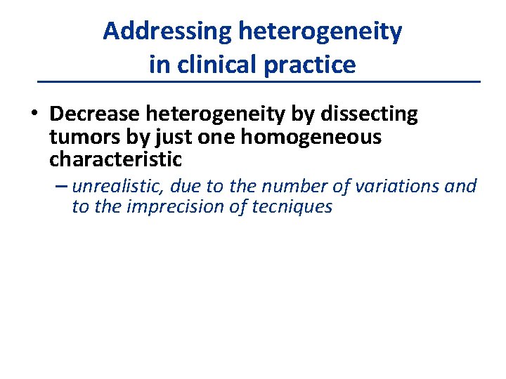 Addressing heterogeneity in clinical practice • Decrease heterogeneity by dissecting tumors by just one