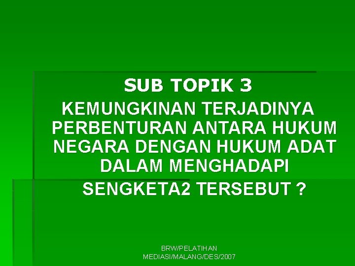 SUB TOPIK 3 KEMUNGKINAN TERJADINYA PERBENTURAN ANTARA HUKUM NEGARA DENGAN HUKUM ADAT DALAM MENGHADAPI