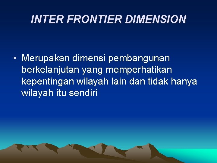 INTER FRONTIER DIMENSION • Merupakan dimensi pembangunan berkelanjutan yang memperhatikan kepentingan wilayah lain dan