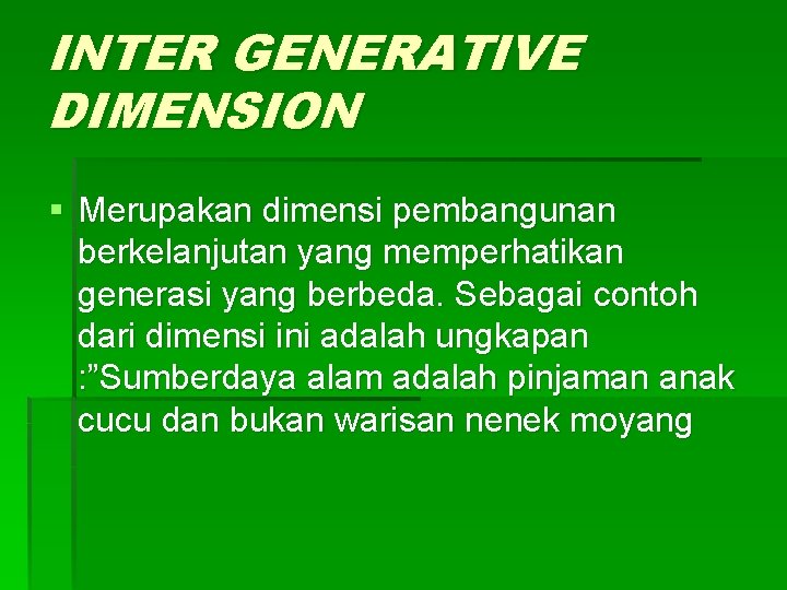 INTER GENERATIVE DIMENSION § Merupakan dimensi pembangunan berkelanjutan yang memperhatikan generasi yang berbeda. Sebagai