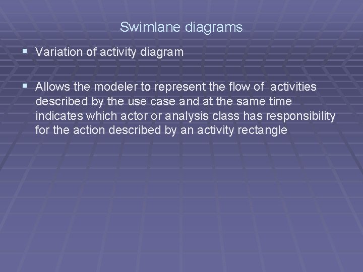 Swimlane diagrams § Variation of activity diagram § Allows the modeler to represent the Swimlane diagrams § Variation of activity diagram § Allows the modeler to represent the