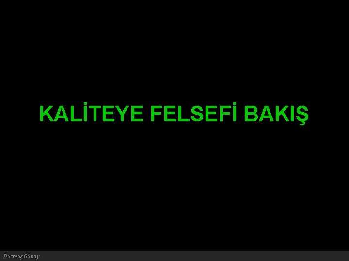 KALİTEYE FELSEFİ BAKIŞ Durmuş Günay 