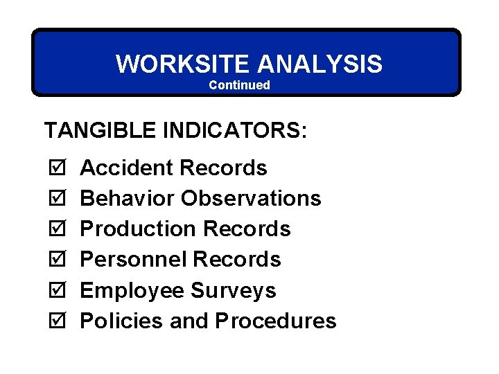 WORKSITE ANALYSIS Continued TANGIBLE INDICATORS: þ þ þ Accident Records Behavior Observations Production Records