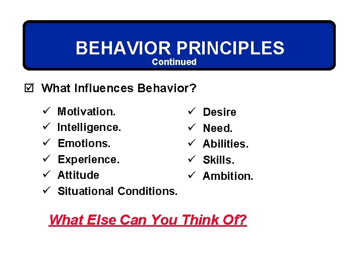 BEHAVIOR PRINCIPLES Continued þ What Influences Behavior? ü ü ü Motivation. Intelligence. Emotions. Experience.