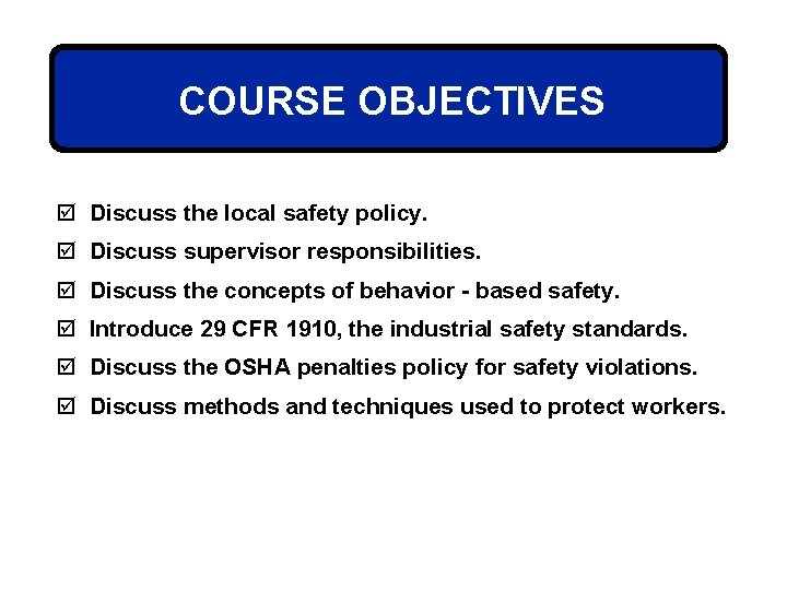 COURSE OBJECTIVES þ Discuss the local safety policy. þ Discuss supervisor responsibilities. þ Discuss