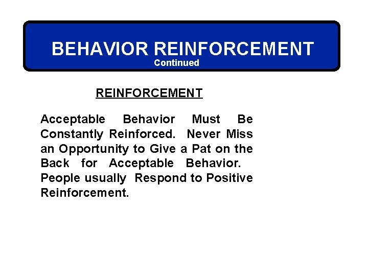 BEHAVIOR REINFORCEMENT Continued REINFORCEMENT Acceptable Behavior Must Be Constantly Reinforced. Never Miss an Opportunity