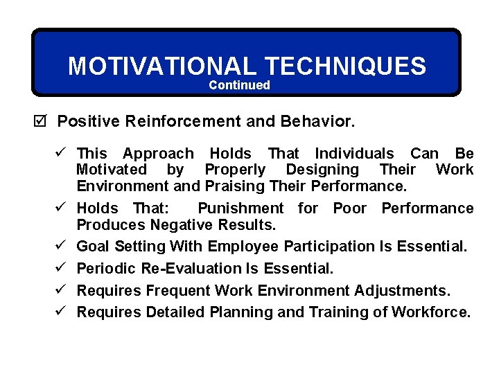MOTIVATIONAL TECHNIQUES Continued þ Positive Reinforcement and Behavior. ü This Approach Holds That Individuals