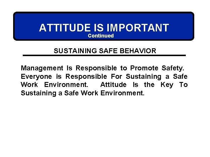 ATTITUDE IS IMPORTANT Continued SUSTAINING SAFE BEHAVIOR Management Is Responsible to Promote Safety. Everyone