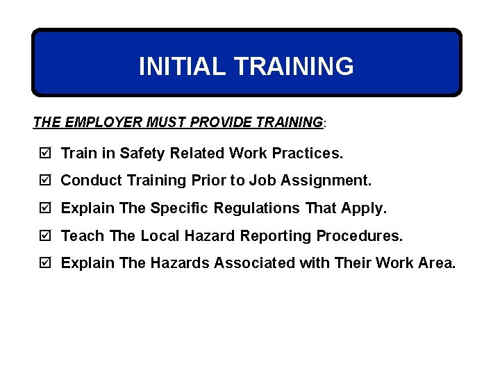 INITIAL TRAINING THE EMPLOYER MUST PROVIDE TRAINING: þ Train in Safety Related Work Practices.