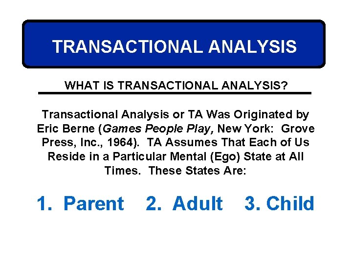 TRANSACTIONAL ANALYSIS WHAT IS TRANSACTIONAL ANALYSIS? Transactional Analysis or TA Was Originated by Eric