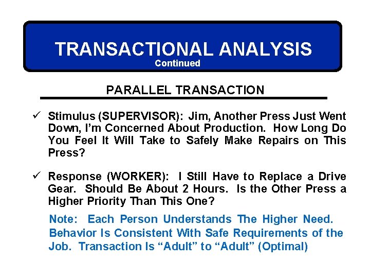 TRANSACTIONAL ANALYSIS Continued PARALLEL TRANSACTION ü Stimulus (SUPERVISOR): Jim, Another Press Just Went Down,