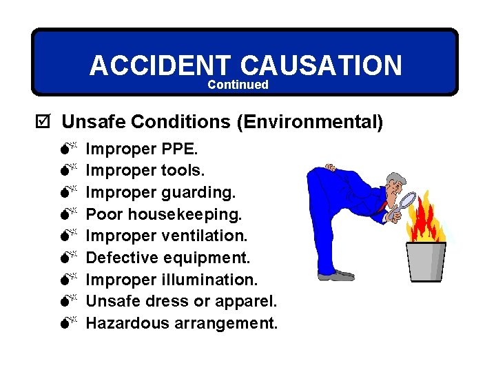 ACCIDENT CAUSATION Continued þ Unsafe Conditions (Environmental) M M M M M Improper PPE.