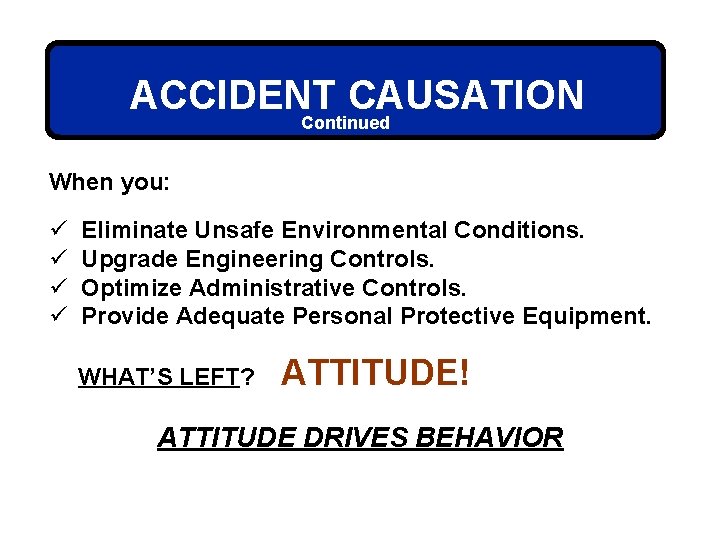 ACCIDENT CAUSATION Continued When you: ü ü Eliminate Unsafe Environmental Conditions. Upgrade Engineering Controls.