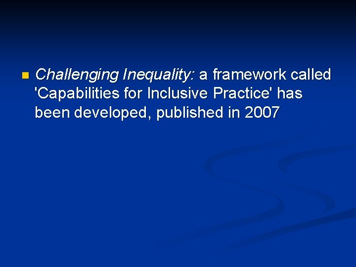 n Challenging Inequality: a framework called 'Capabilities for Inclusive Practice' has been developed, published