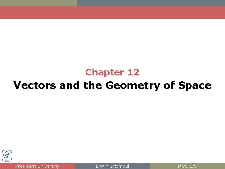 Chapter 12 Vectors and the Geometry of Space President University Erwin Sitompul MVC 1/5