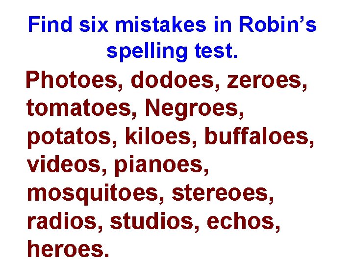 Find six mistakes in Robin’s spelling test. Photoes, dodoes, zeroes, tomatoes, Negroes, potatos, kiloes,