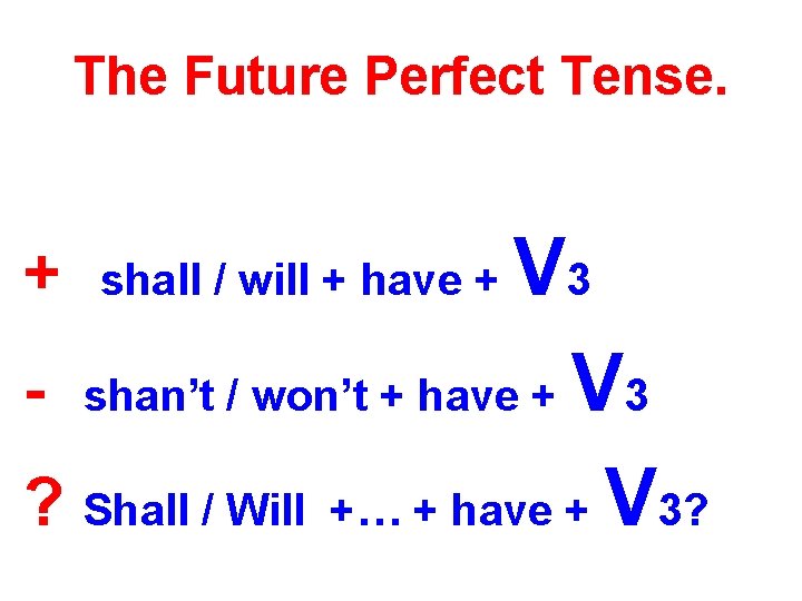 The Future Perfect Tense. V 3 - shan’t / won’t + have + V