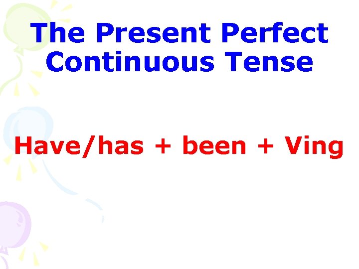 The Present Perfect Continuous Tense Have/has + been + Ving 