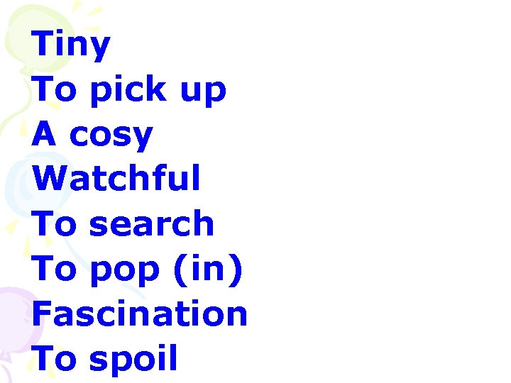 Tiny To pick up A cosy Watchful To search To pop (in) Fascination To