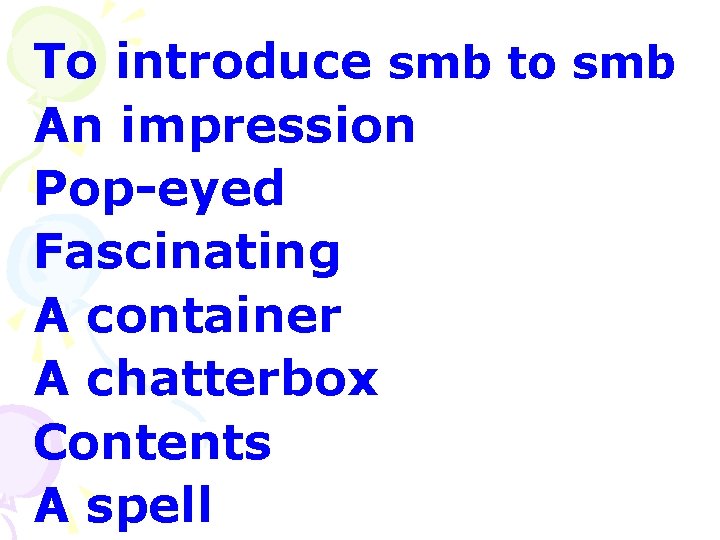 To introduce smb to smb An impression Pop-eyed Fascinating A container A chatterbox Contents